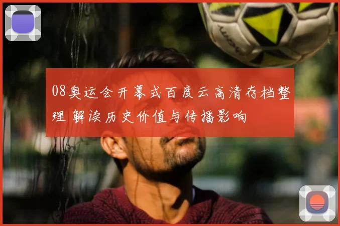 08奥运会开幕式百度云高清存档整理 解读历史价值与传播影响