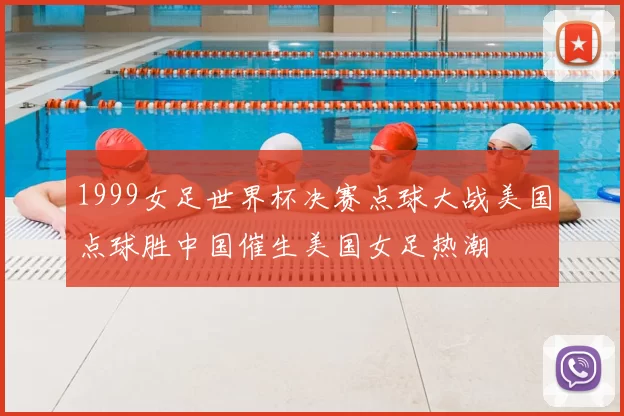 1999女足世界杯决赛点球大战美国点球胜中国催生美国女足热潮