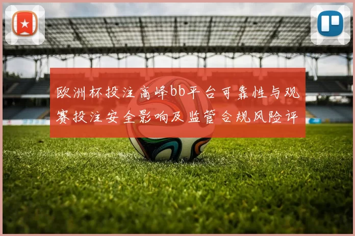 欧洲杯投注高峰bb平台可靠性与观赛投注安全影响及监管合规风险评估