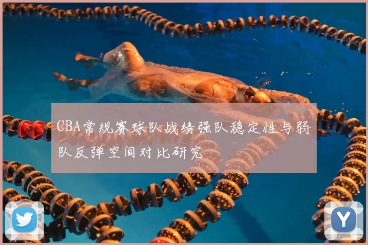 CBA常规赛球队战绩强队稳定性与弱队反弹空间对比研究