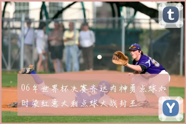 06年世界杯决赛齐达内神勇点球加时染红意大利点球大战封王