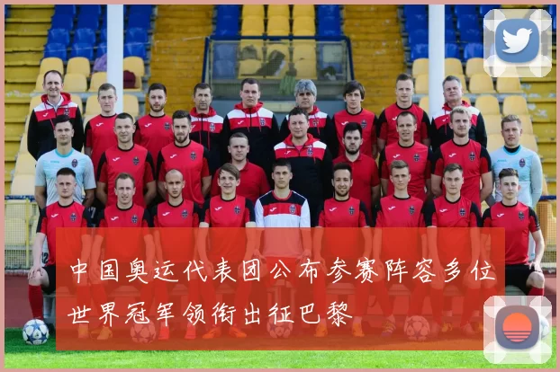 中国奥运代表团公布参赛阵容多位世界冠军领衔出征巴黎