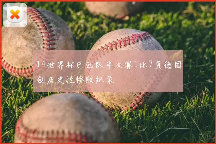 14世界杯巴西队半决赛1比7负德国创历史性惨败纪录