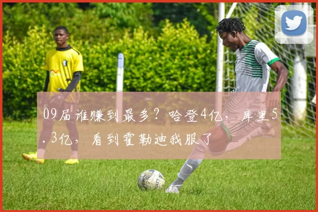 09届谁赚到最多？哈登4亿，库里5.3亿，看到霍勒迪我服了