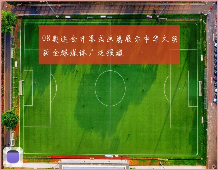 08奥运会开幕式画卷展示中华文明获全球媒体广泛报道