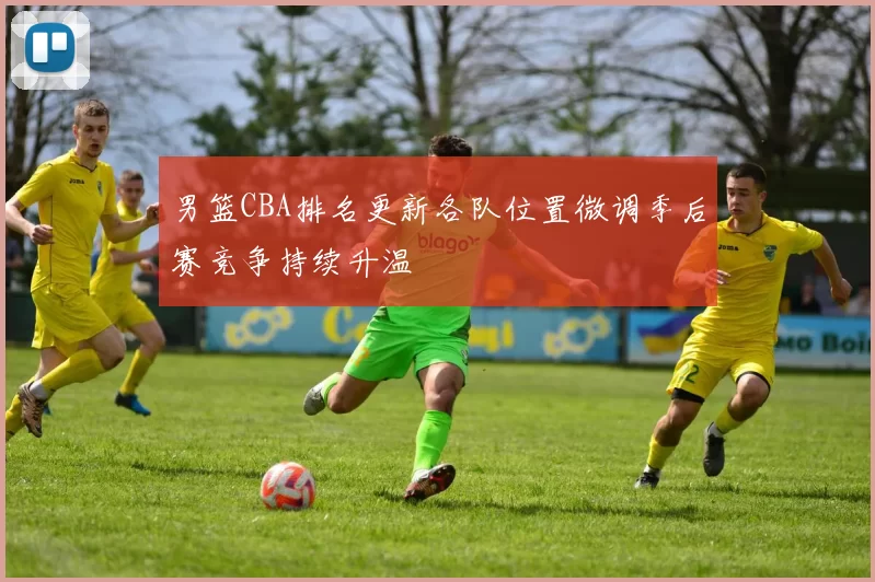 男篮CBA排名更新各队位置微调季后赛竞争持续升温