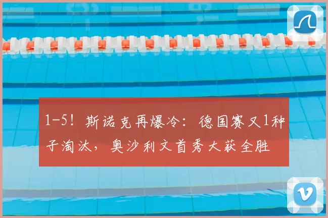 1-5！斯诺克再爆冷：德国赛又1种子淘汰，奥沙利文首秀大获全胜