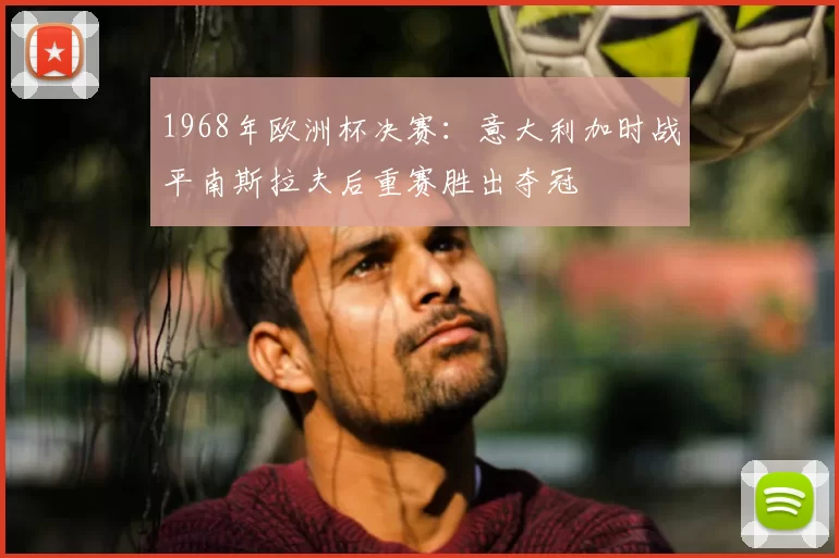 1968年欧洲杯决赛：意大利加时战平南斯拉夫后重赛胜出夺冠