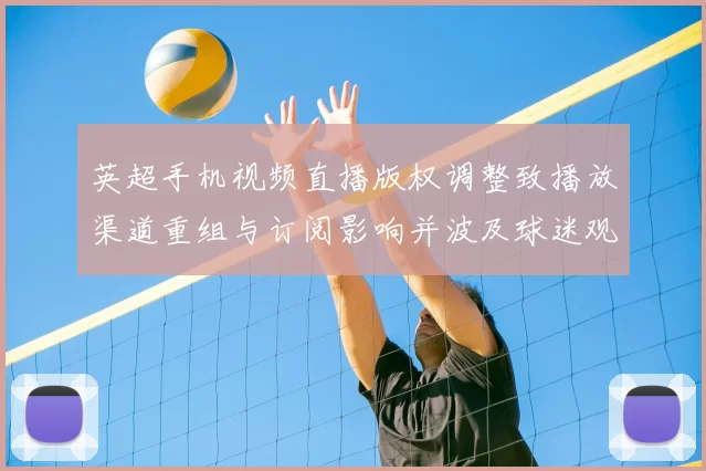 英超手机视频直播版权调整致播放渠道重组与订阅影响并波及球迷观赛体验