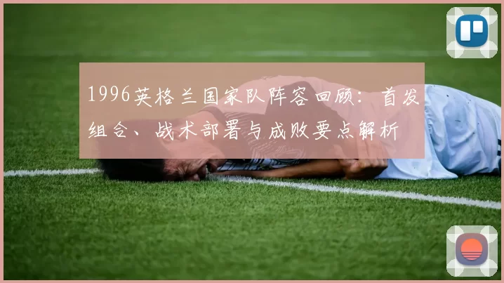 1996英格兰国家队阵容回顾：首发组合、战术部署与成败要点解析