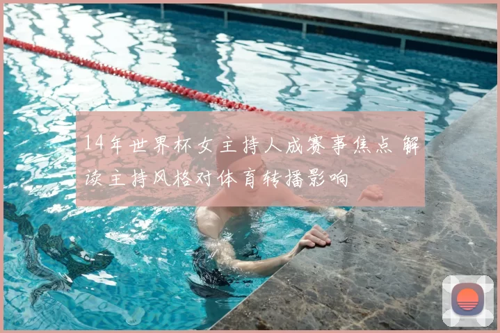 14年世界杯女主持人成赛事焦点 解读主持风格对体育转播影响