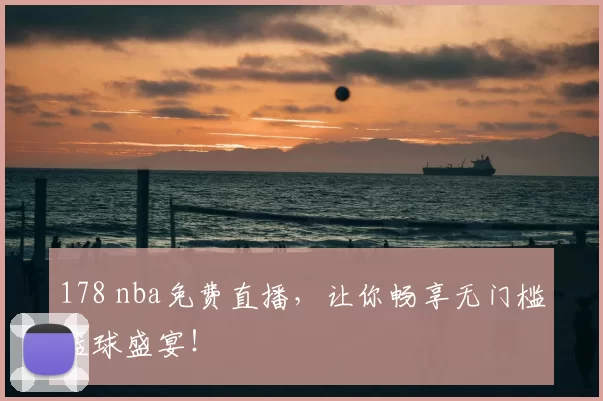 178 nba免费直播，让你畅享无门槛篮球盛宴！