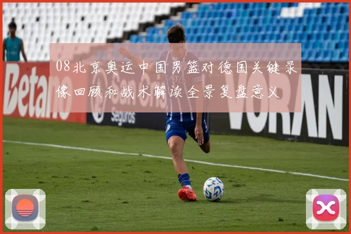 08北京奥运中国男篮对德国关键录像回顾和战术解读全景复盘意义