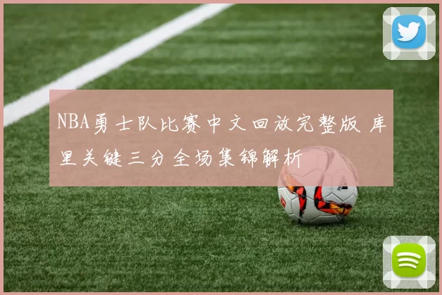 NBA勇士队比赛中文回放完整版 库里关键三分全场集锦解析