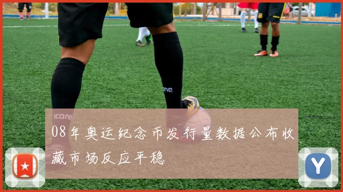 08年奥运纪念币发行量数据公布收藏市场反应平稳