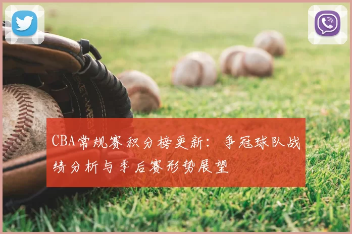 CBA常规赛积分榜更新：争冠球队战绩分析与季后赛形势展望