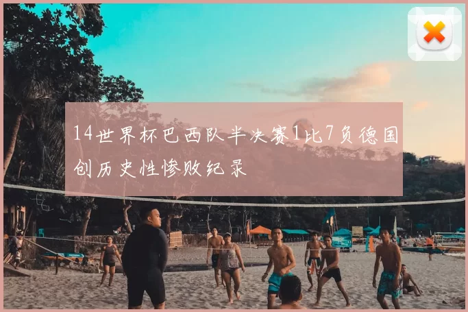 14世界杯巴西队半决赛1比7负德国创历史性惨败纪录