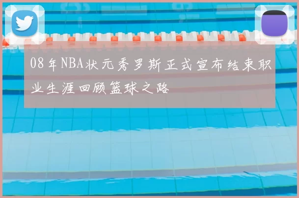 08年NBA状元秀罗斯正式宣布结束职业生涯回顾篮球之路