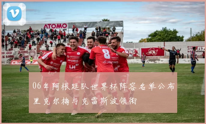 06年阿根廷队世界杯阵容名单公布里克尔梅与克雷斯波领衔