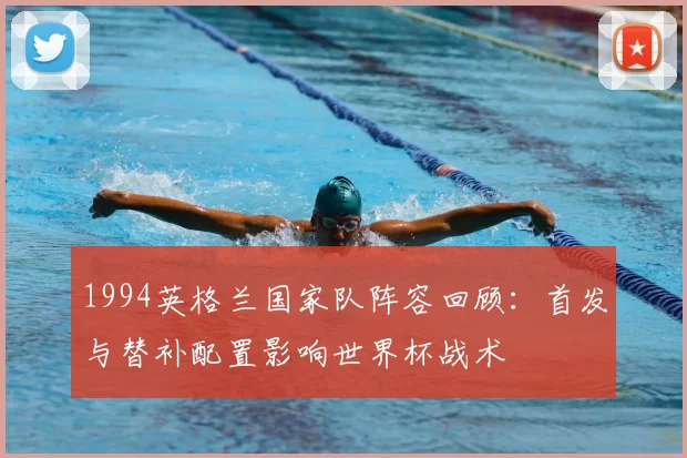 1994英格兰国家队阵容回顾：首发与替补配置影响世界杯战术