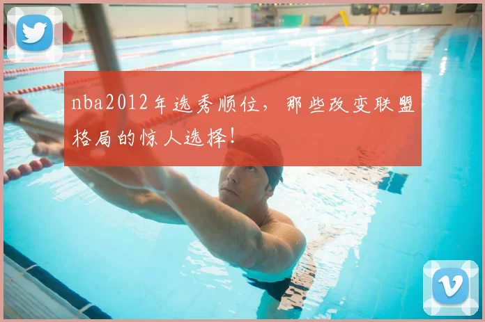 nba2012年选秀顺位，那些改变联盟格局的惊人选择！
