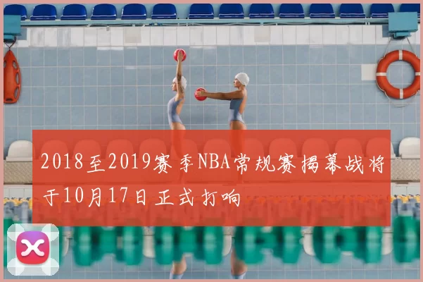 2018至2019赛季NBA常规赛揭幕战将于10月17日正式打响