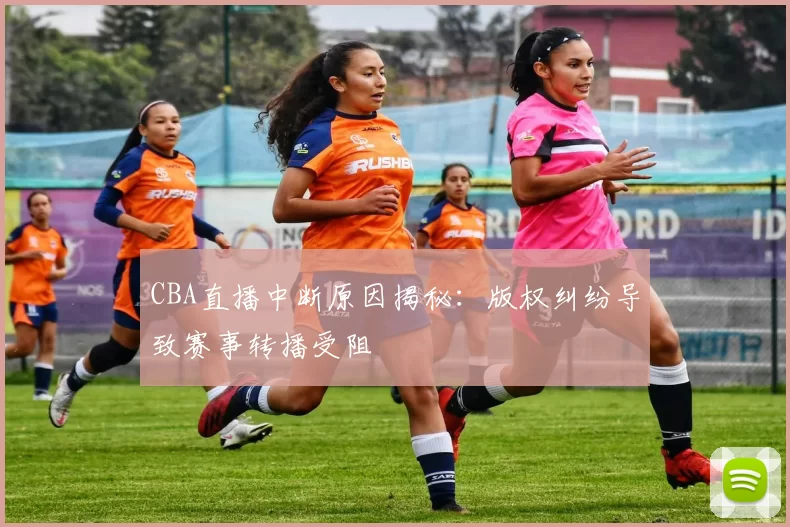 CBA直播中断原因揭秘：版权纠纷导致赛事转播受阻