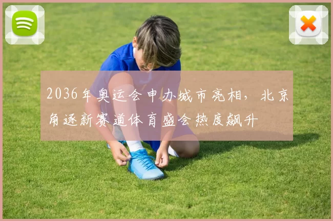 2036年奥运会申办城市亮相，北京角逐新赛道体育盛会热度飙升