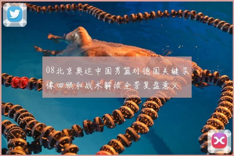 08北京奥运中国男篮对德国关键录像回顾和战术解读全景复盘意义