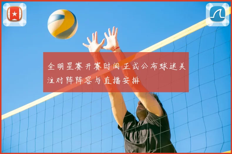 全明星赛开赛时间正式公布球迷关注对阵阵容与直播安排