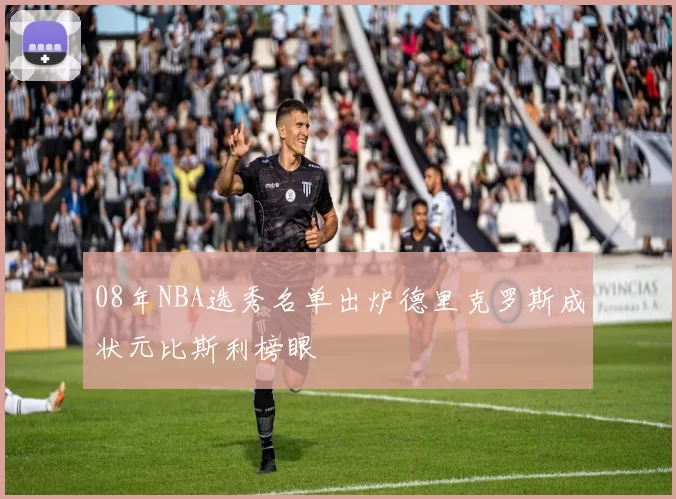 08年NBA选秀名单出炉德里克罗斯成状元比斯利榜眼
