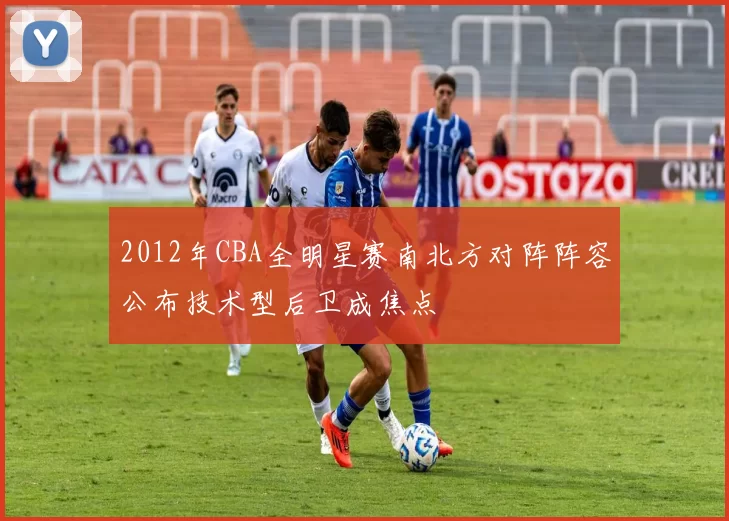 2012年CBA全明星赛南北方对阵阵容公布技术型后卫成焦点