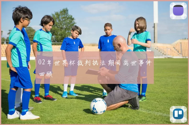 02年世界杯裁判执法期间离世事件回顾