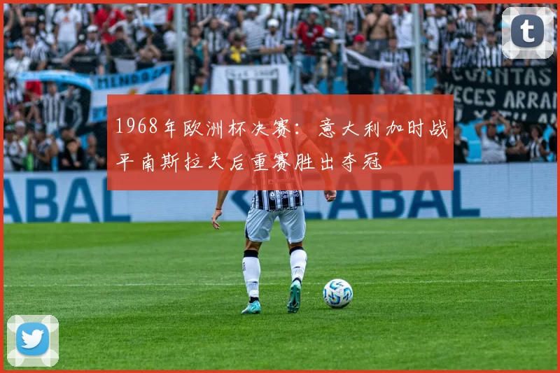 1968年欧洲杯决赛：意大利加时战平南斯拉夫后重赛胜出夺冠