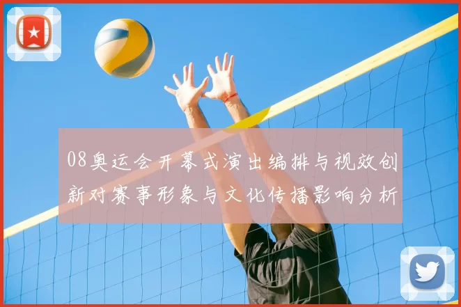 08奥运会开幕式演出编排与视效创新对赛事形象与文化传播影响分析