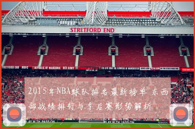 2015年NBA球队排名最新榜单 东西部战绩排行与季后赛形势解析