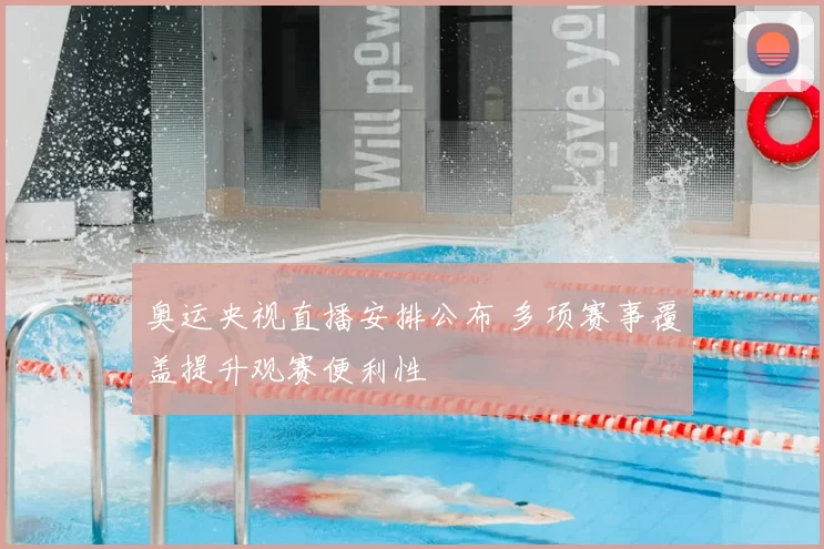 奥运央视直播安排公布 多项赛事覆盖提升观赛便利性