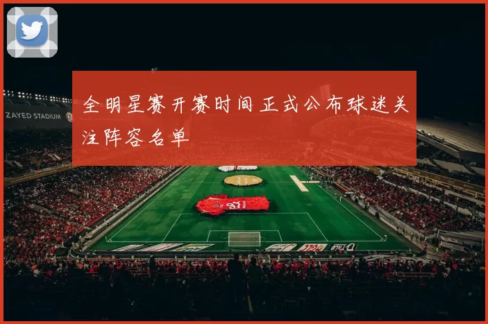 全明星赛开赛时间正式公布球迷关注阵容名单