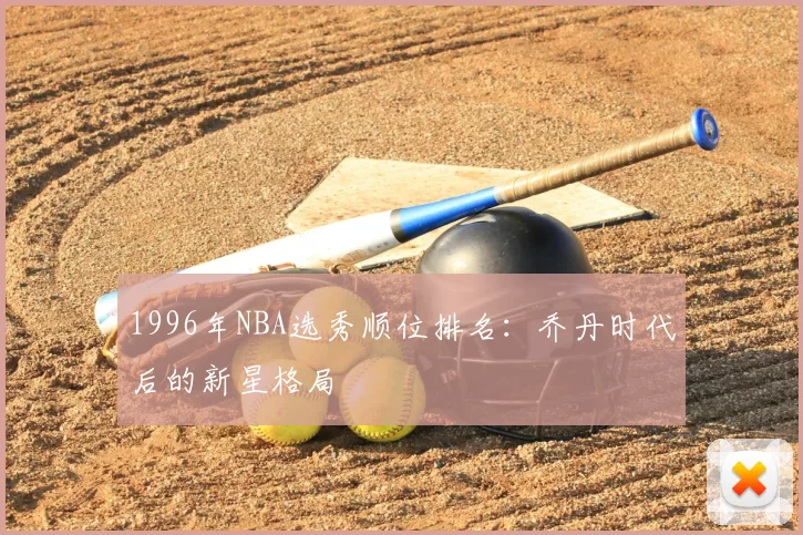 1996年NBA选秀顺位排名：乔丹时代后的新星格局