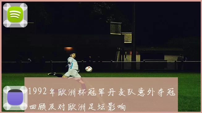 1992年欧洲杯冠军丹麦队意外夺冠回顾及对欧洲足坛影响