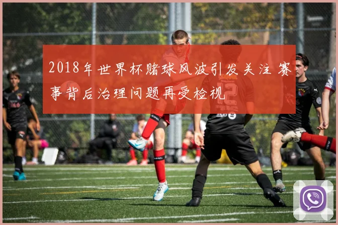 2018年世界杯赌球风波引发关注 赛事背后治理问题再受检视