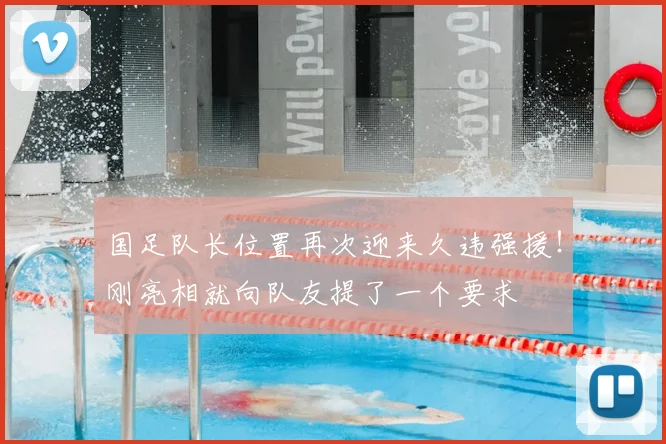 国足队长位置再次迎来久违强援!刚亮相就向队友提了一个要求