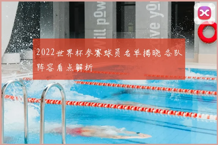 2022世界杯参赛球员名单揭晓 各队阵容看点解析