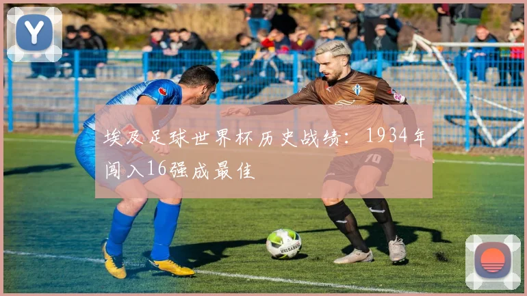 埃及足球世界杯历史战绩:1934年闯入16强成最佳