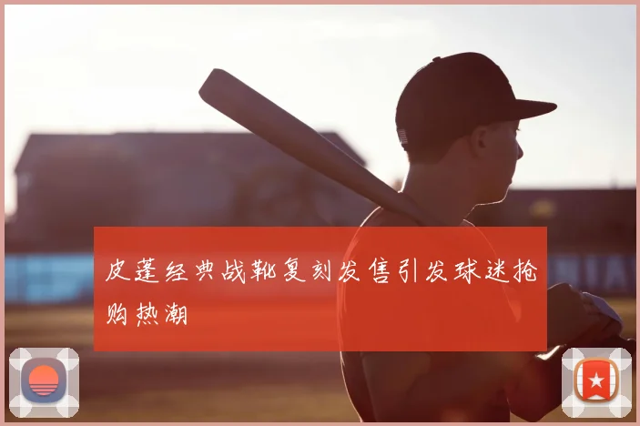 皮蓬经典战靴复刻发售引发球迷抢购热潮