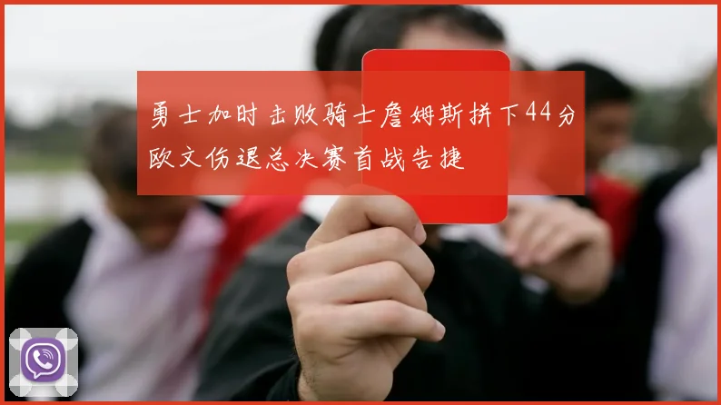 勇士加时击败骑士詹姆斯拼下44分欧文伤退总决赛首战告捷