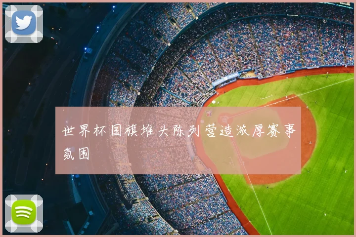 世界杯国旗堆头陈列营造浓厚赛事氛围