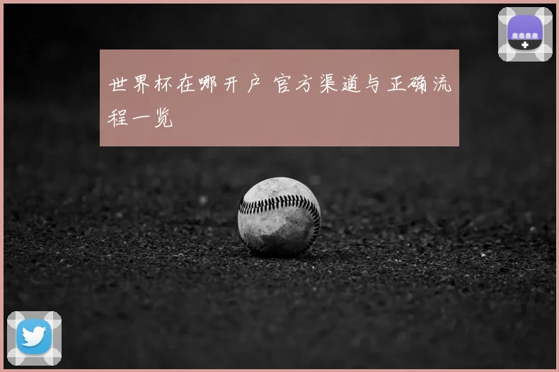世界杯在哪开户 官方渠道与正确流程一览