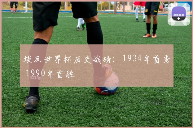 埃及世界杯历史战绩：1934年首秀 1990年首胜